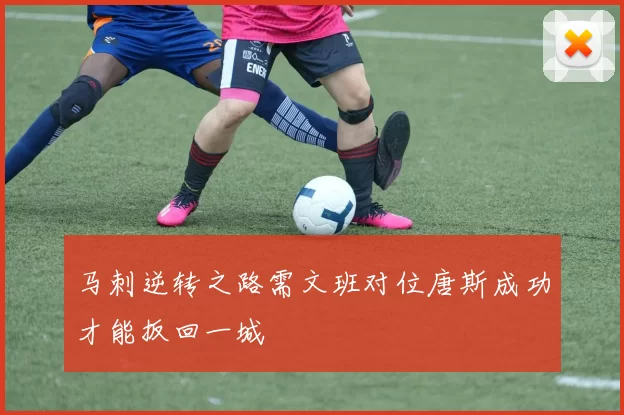 马刺逆转之路需文班对位唐斯成功才能扳回一城