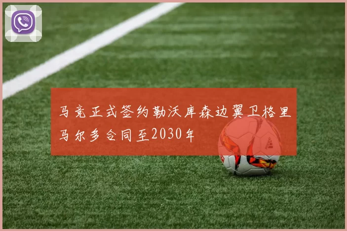 马竞正式签约勒沃库森边翼卫格里马尔多合同至2030年