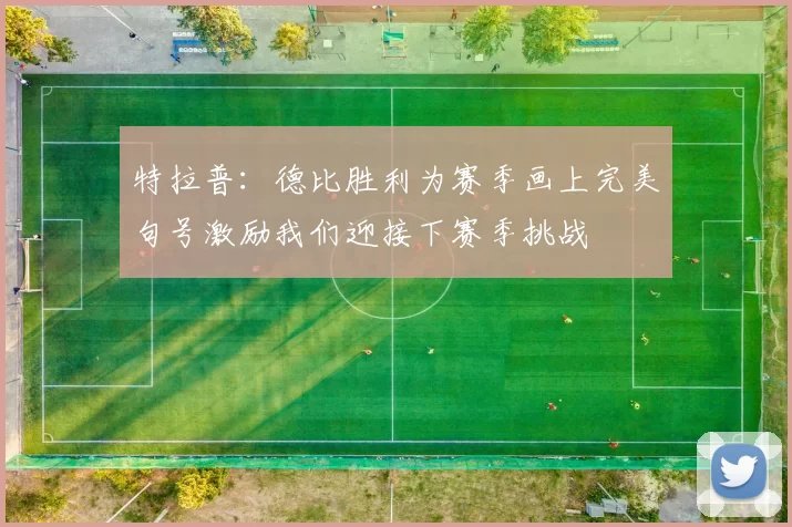 特拉普：德比胜利为赛季画上完美句号激励我们迎接下赛季挑战