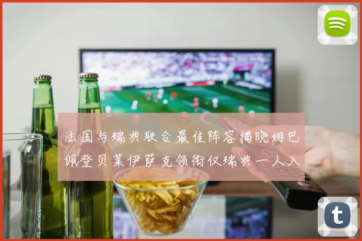 法国与瑞典联合最佳阵容揭晓姆巴佩登贝莱伊萨克领衔仅瑞典一人入选