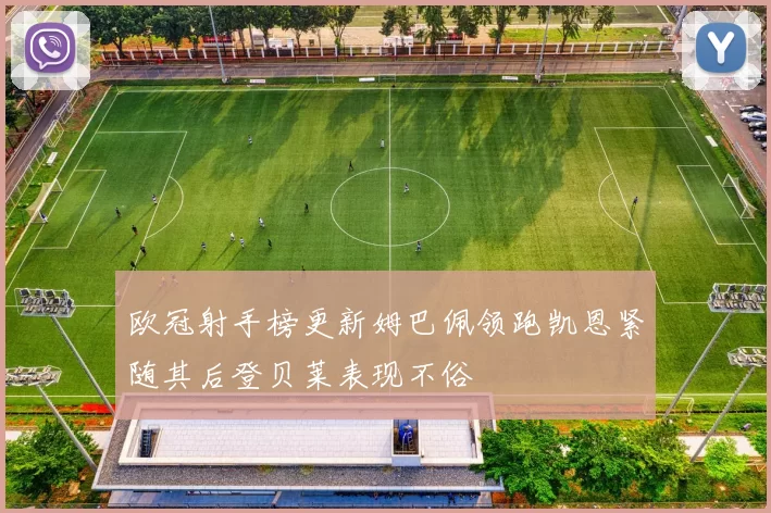 欧冠射手榜更新姆巴佩领跑凯恩紧随其后登贝莱表现不俗